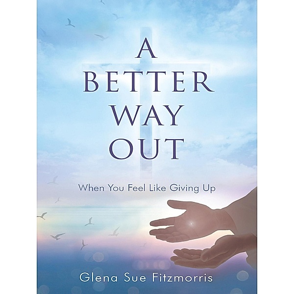 A Better Way Out: When You Feel Like Giving Up, Glena Sue Fitzmorris