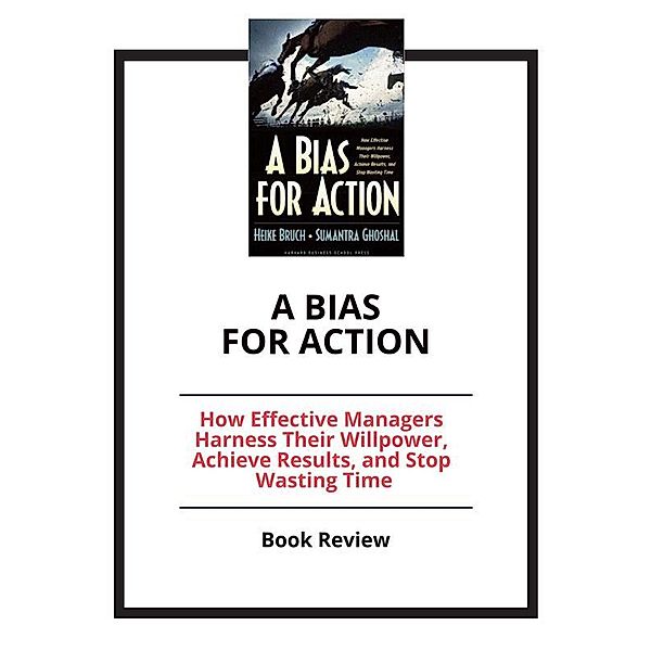 A Bias for Action: How Effective Managers Harness Their Willpower, Achieve Results, and Stop Wasting Time, PCC