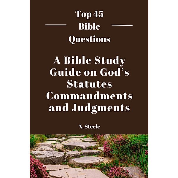 A Bible Study Guide on God's Statutes, Commandments And Judgments (Top 45 Bible Questions, #1) / Top 45 Bible Questions, N. Steele