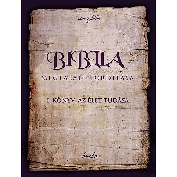 A Biblia Megtalált Fordítása. I. könyv: Az Élet Tudása. (The Bible - Found Translation - Hungarian, #1) / The Bible - Found Translation - Hungarian, Boroka