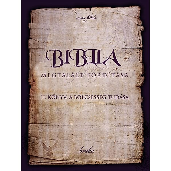 A Biblia Megtalált Fordítása. II. Könyv: A Bölcsesség Tudása. (The Bible - Found Translation - Hungarian, #2) / The Bible - Found Translation - Hungarian, Boroka