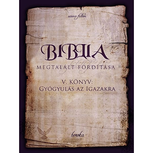 A Biblia Megtalált Fordítása. V. Könyv: Gyógyulás Az Igazakra. (The Bible - Found Translation - Hungarian, #5) / The Bible - Found Translation - Hungarian, Boroka