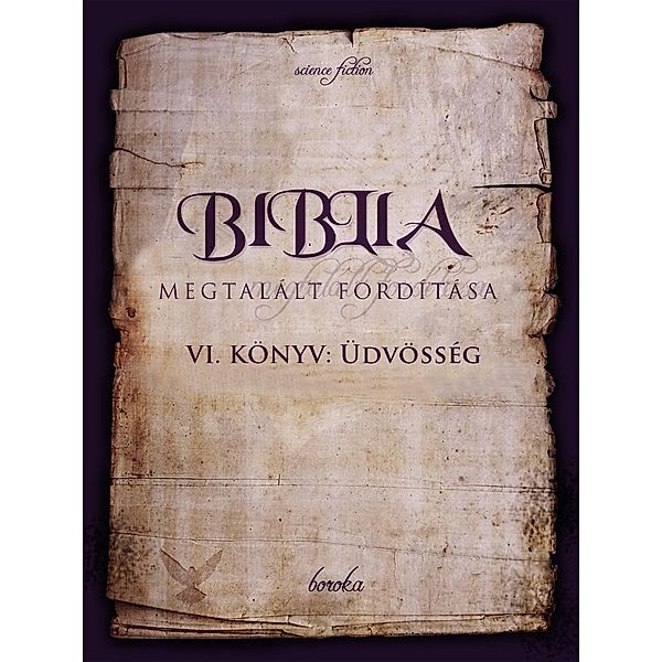 A Biblia Megtalált Fordítása. VI. Könyv: Üdvösség. (The Bible - Found Translation - Hungarian, #6) / The Bible - Found Translation - Hungarian, Boroka