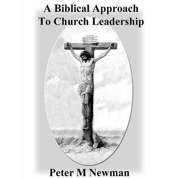 A Biblical Approach To Church Leadership (Christian Discipleship Series, #18) / Christian Discipleship Series, Peter M Newman