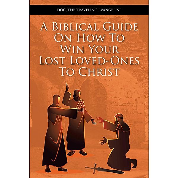 A Biblical Guide On How To Win Your Lost Loved-Ones To Christ, Doc Traveling Evangelist