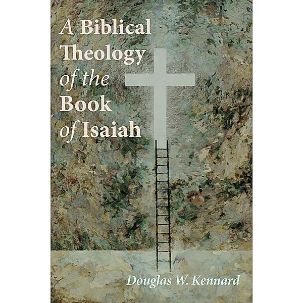 A Biblical Theology of the Book of Isaiah, Douglas W. Kennard