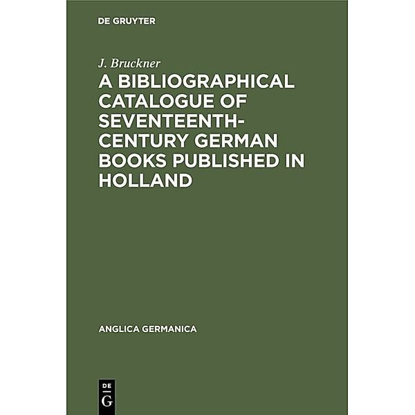 A Bibliographical Catalogue of Seventeenth-Century German Books Published in Holland, J. Bruckner
