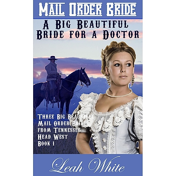 A Big Beautiful Bride for a Doctor (Mail Order Bride) / Three Big Beautiful Mail Order Brides from Tennessee Head West, Leah White