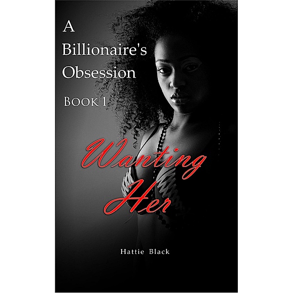 A Billionaire's Obsession 1: Wanting Her (BWWM Interracial Romance, #1) / BWWM Interracial Romance, Hattie Black