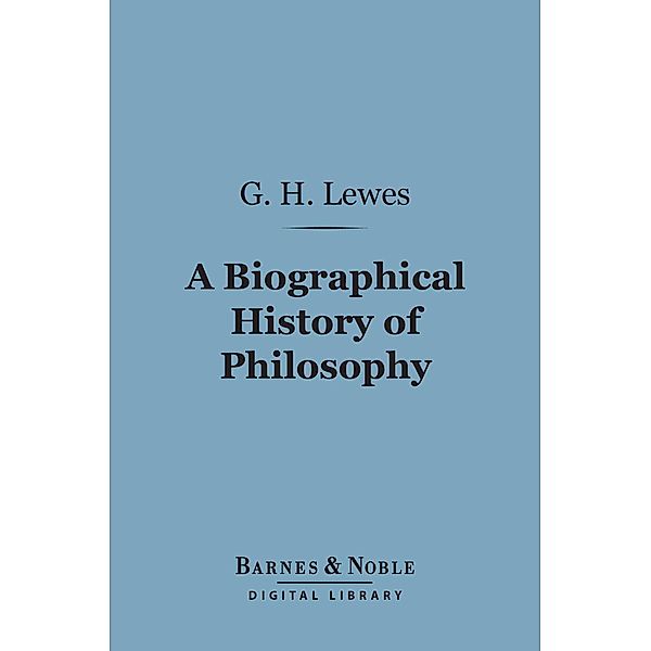 A Biographical History of Philosophy (Barnes & Noble Digital Library) / Barnes & Noble, George Henry Lewes