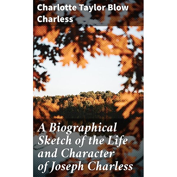 A Biographical Sketch of the Life and Character of Joseph Charless, Charlotte Taylor Blow Charless