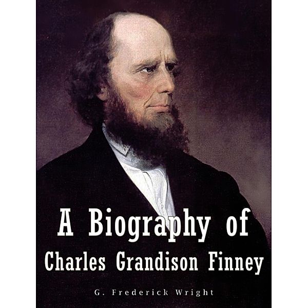 A Biography of Charles Grandison Finney, G. Frederick Wright