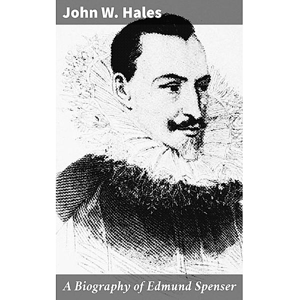 A Biography of Edmund Spenser, John W. Hales