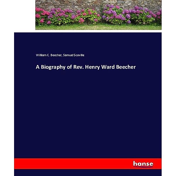 A Biography of Rev. Henry Ward Beecher, William C. Beecher, Samuel Scoville