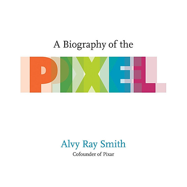 A Biography of the Pixel, Alvy Ray Smith