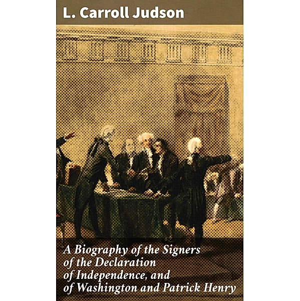 A Biography of the Signers of the Declaration of Independence, and of Washington and Patrick Henry, L. Carroll Judson