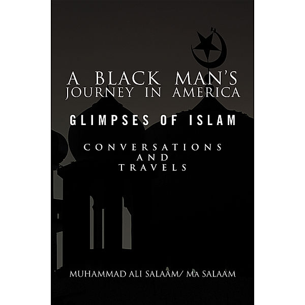 A Black Man's Journey in America: Glimpses of Islam, Conversations and Travels, Ma Salaam, Muhammad Ali Salaam
