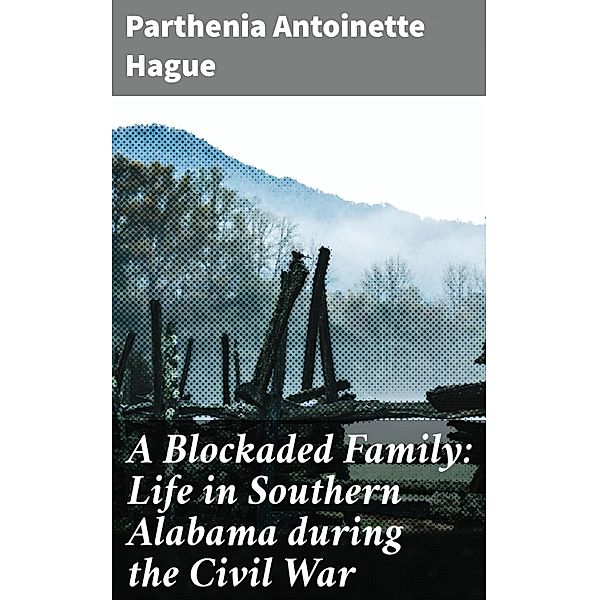 A Blockaded Family: Life in Southern Alabama during the Civil War, Parthenia Antoinette Hague