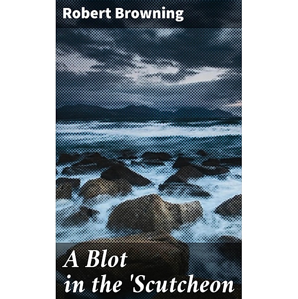 A Blot in the 'Scutcheon, Robert Browning