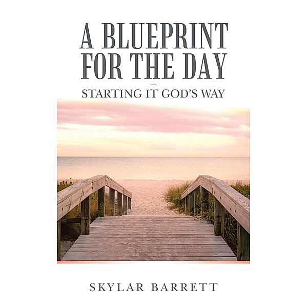 A Blueprint for the Day - Starting It God's Way, Skylar Barrett