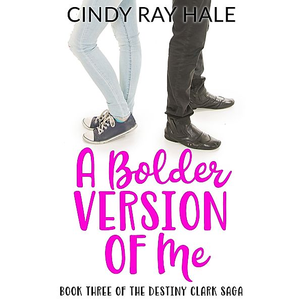 A Bolder Version of Me (The Destiny Clark Saga, #3) / The Destiny Clark Saga, Cindy Ray Hale