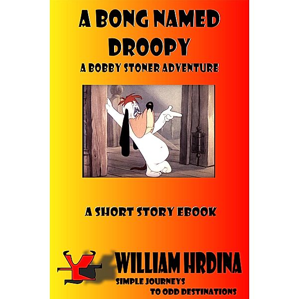 A Bong Named Droopy- A Bobby Stoner Adventure (Simple Journeys to Odd Destinations, #16) / Simple Journeys to Odd Destinations, William Hrdina