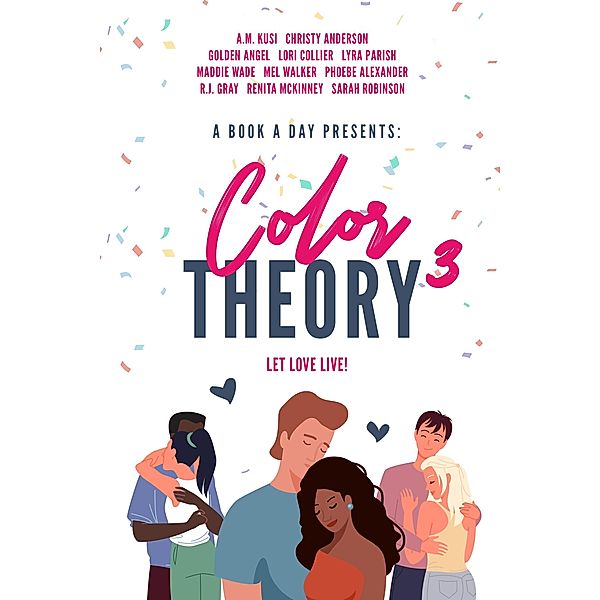 A Book A Day Presents Color Theory 3, Let Love Live, A. M. Kusi, Sarah Robinson, Christy Anderson, Golden Angel, Lori Collier, Lyra Parish, Maddie Wade, Mel Walker, Phoebe Alexander, R. J. Gray