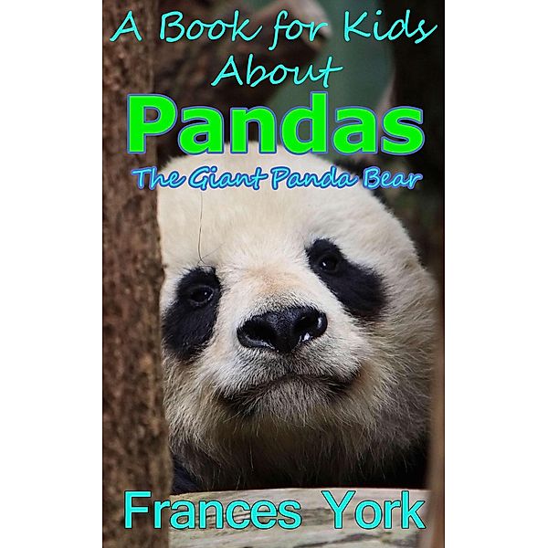 A Book For Kids About Pandas:  The Giant Panda Bear, Frances York