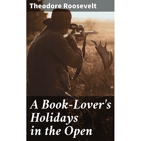 A Book-Lover's Holidays in the Open, Theodore Roosevelt