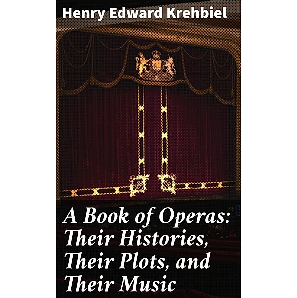 A Book of Operas: Their Histories, Their Plots, and Their Music, Henry Edward Krehbiel