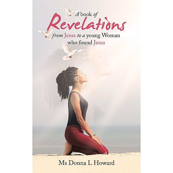 A book of Revelations from Jesus to a young Woman who found Jesus, Donna L Howard