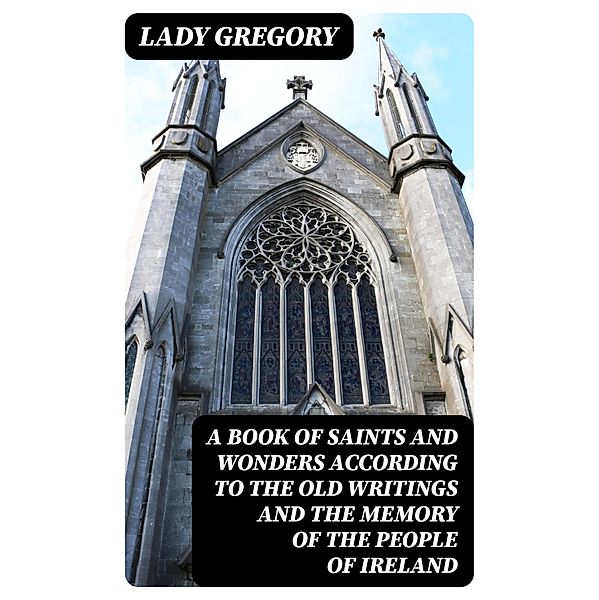 A Book of Saints and Wonders according to the Old Writings and the Memory of the People of Ireland, Lady Gregory