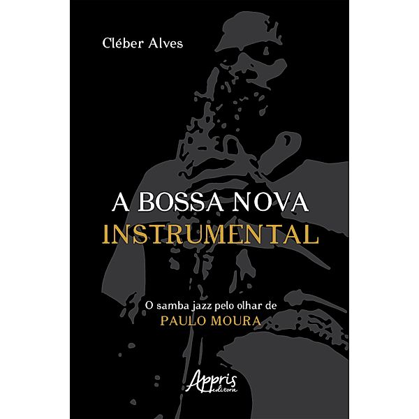 A Bossa Nova Instrumental: O Samba Jazz pelo Olhar de Paulo Moura, Cléber Alves