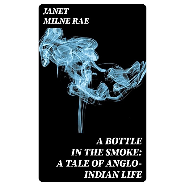 A Bottle in the Smoke: A Tale of Anglo-Indian Life, Janet Milne Rae