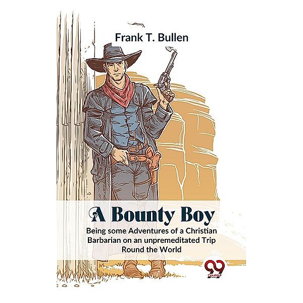 A Bounty Boy Being Some Adventures Of A Christian Barbarian On An Unpremeditated Trip Round The World, Frank T. Bullen