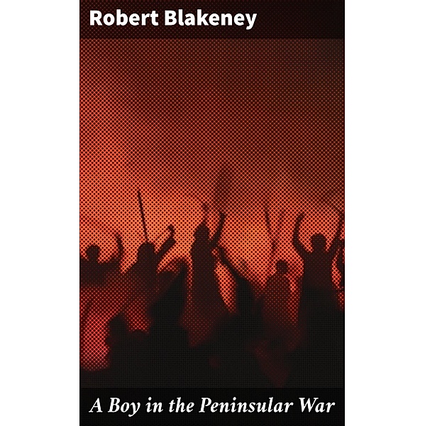 A Boy in the Peninsular War, Robert Blakeney
