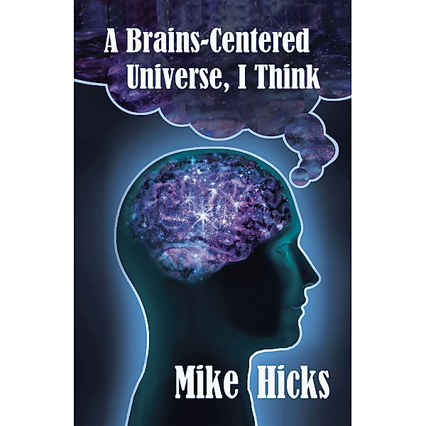 A Brains-Centered Universe, I Think, Mike Hicks