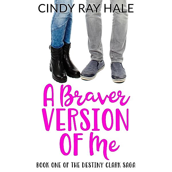 A Braver Version of Me (The Destiny Clark Saga, #1) / The Destiny Clark Saga, Cindy Ray Hale