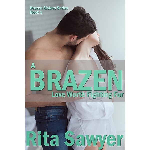 A Brazen Love Worth Fighting For (Brazen Sister Series, #1) / Brazen Sister Series, Rita Sawyer