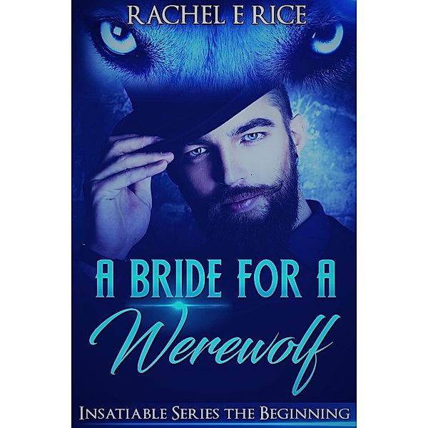 A Bride For A Werewolf: The Beginning (Insatiable Werewolf Series, #1) / Insatiable Werewolf Series, Rachel E Rice