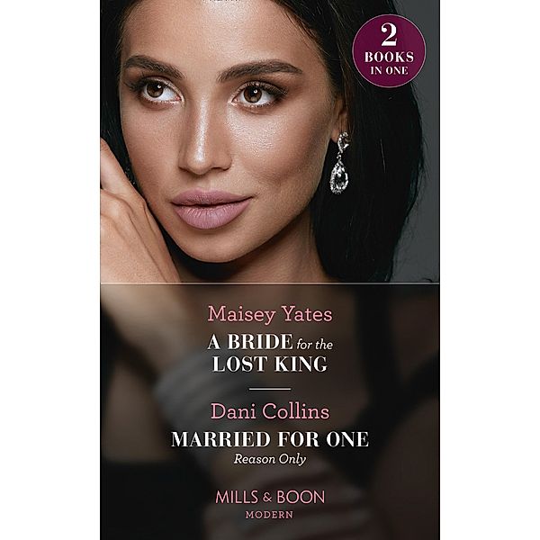 A Bride For The Lost King / Married For One Reason Only: A Bride for the Lost King (The Heirs of Liri) / Married for One Reason Only (The Secret Sisters) (Mills & Boon Modern), Maisey Yates, Dani Collins