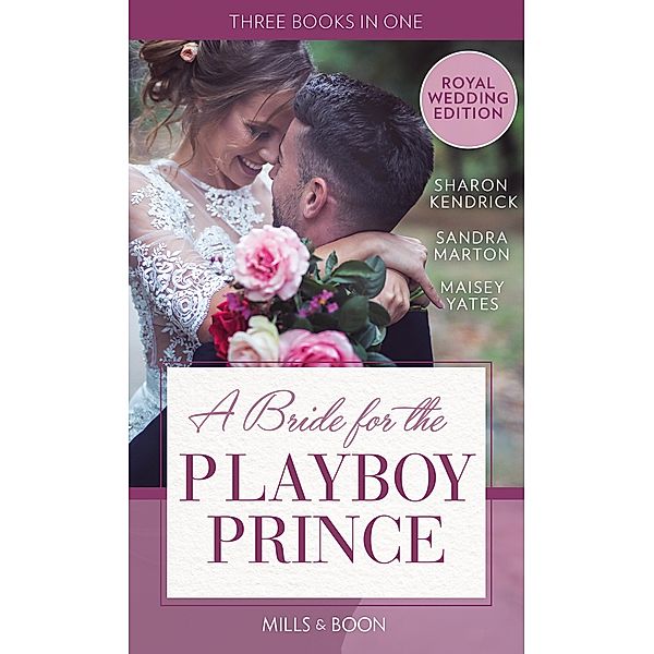 A Bride For The Playboy Prince: The perfect royal romance to celebrate Harry and Meghan's wedding, Sharon Kendrick, Sandra Marton, Maisey Yates