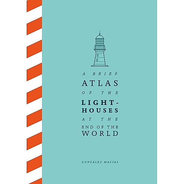 A Brief Atlas of the Lighthouses at the End of the World, González Macías