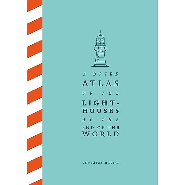 A Brief Atlas of the Lighthouses at the End of the World, González Macías