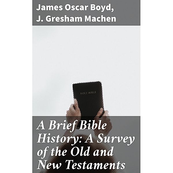 A Brief Bible History: A Survey of the Old and New Testaments, James Oscar Boyd, J. Gresham Machen