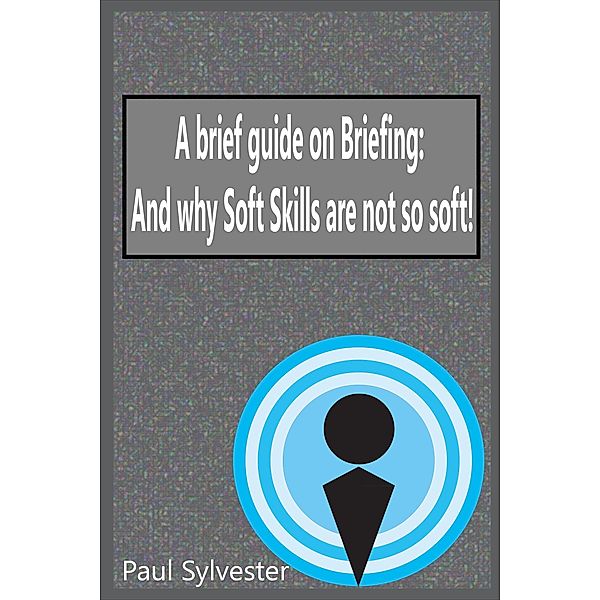 A Brief Guide on Briefing: And Why Soft Skills Are Not Soft!, Paul Sylvester