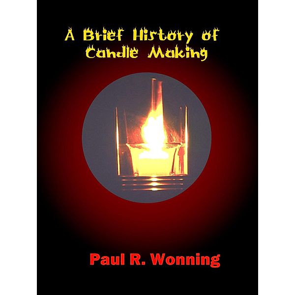 A Brief History of Candle Making (History of Things Series, #5) / History of Things Series, Paul R. Wonning