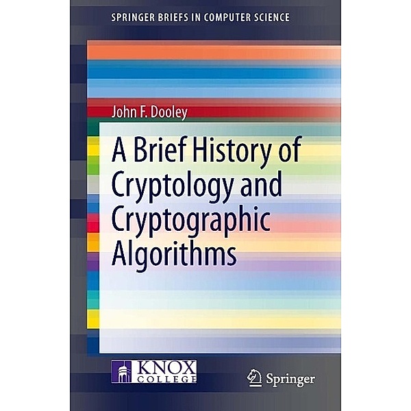 A Brief History of Cryptology and Cryptographic Algorithms / SpringerBriefs in Computer Science, John F. Dooley