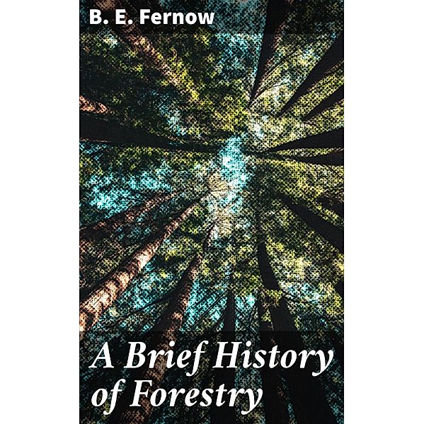 A Brief History of Forestry, B. E. Fernow