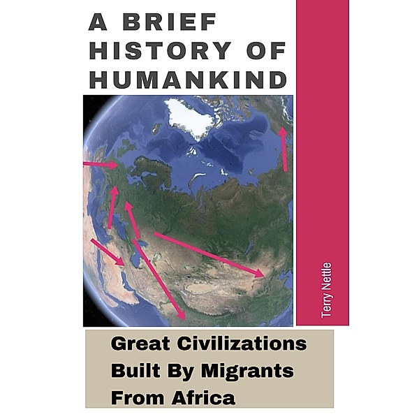 A Brief History Of Humankind: Great Civilizations Built By Migrants From Africa, Terry Nettle